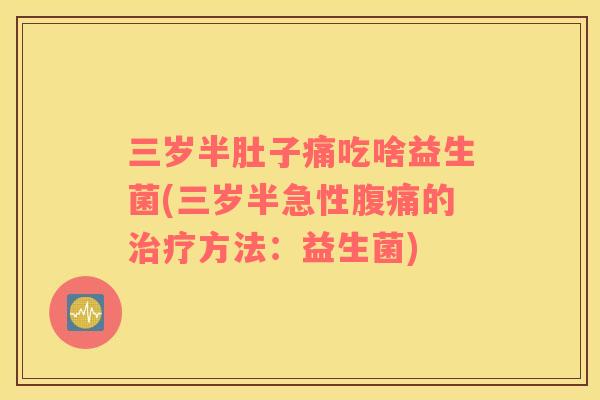 三岁半肚子痛吃啥益生菌(三岁半急性腹痛的治疗方法：益生菌)