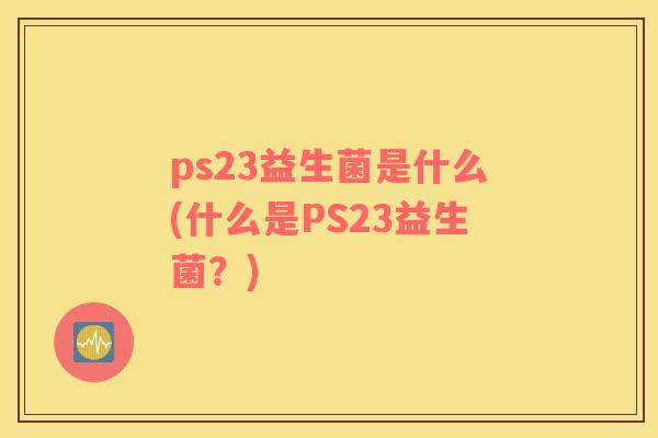 ps23益生菌是什么(什么是PS23益生菌？)