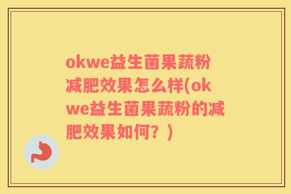 okwe益生菌果蔬粉减肥效果怎么样(okwe益生菌果蔬粉的减肥效果如何？)