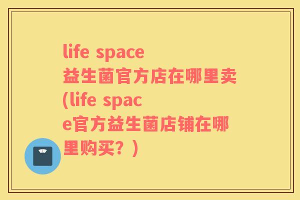 life space益生菌官方店在哪里卖(life space官方益生菌店铺在哪里购买？)