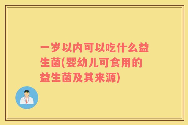 一岁以内可以吃什么益生菌(婴幼儿可食用的益生菌及其来源)