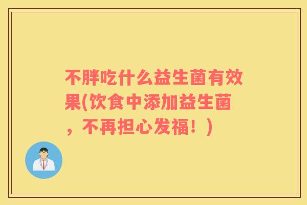 不胖吃什么益生菌有效果(饮食中添加益生菌，不再担心发福！)