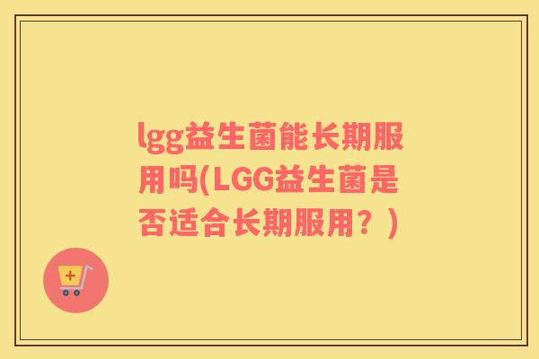 lgg益生菌能长期服用吗(LGG益生菌是否适合长期服用？)
