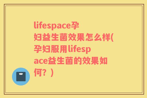 lifespace孕妇益生菌效果怎么样(孕妇服用lifespace益生菌的效果如何？)