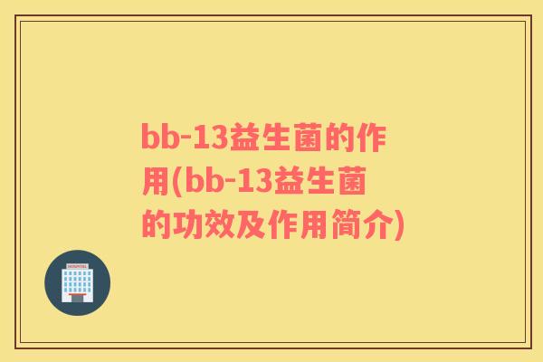 bb-13益生菌的作用(bb-13益生菌的功效及作用简介)