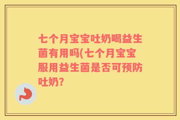 七个月宝宝吐奶喝益生菌有用吗(七个月宝宝服用益生菌是否可预防吐奶？