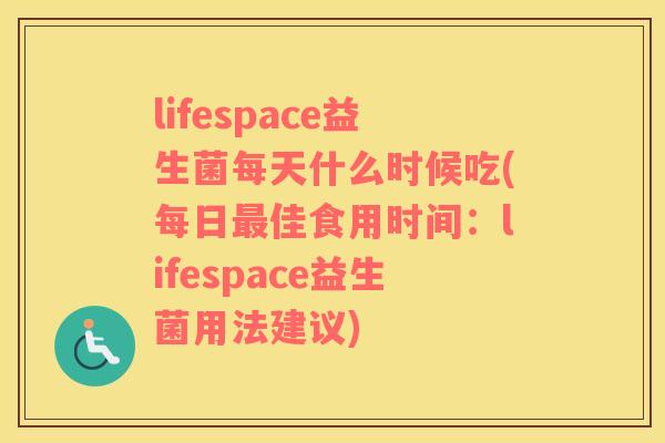 lifespace益生菌每天什么时候吃(每日最佳食用时间：lifespace益生菌用法建议)