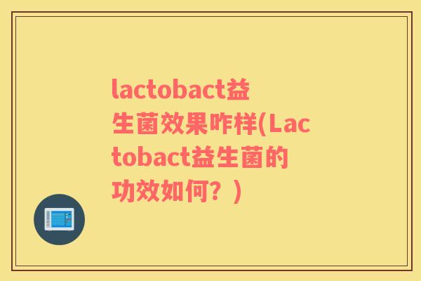 lactobact益生菌效果咋样(Lactobact益生菌的功效如何？)