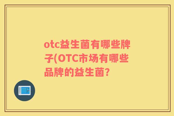 otc益生菌有哪些牌子(OTC市场有哪些品牌的益生菌？