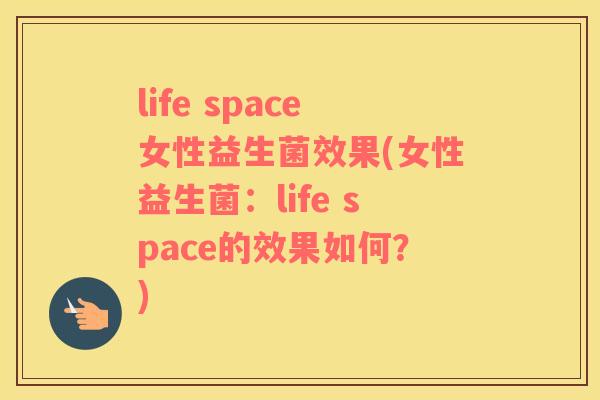 life space女性益生菌效果(女性益生菌：life space的效果如何？)