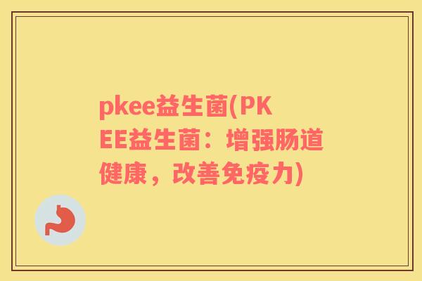 pkee益生菌(PKEE益生菌：增强肠道健康，改善免疫力)