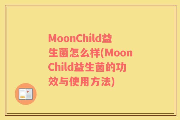 MoonChild益生菌怎么样(MoonChild益生菌的功效与使用方法)