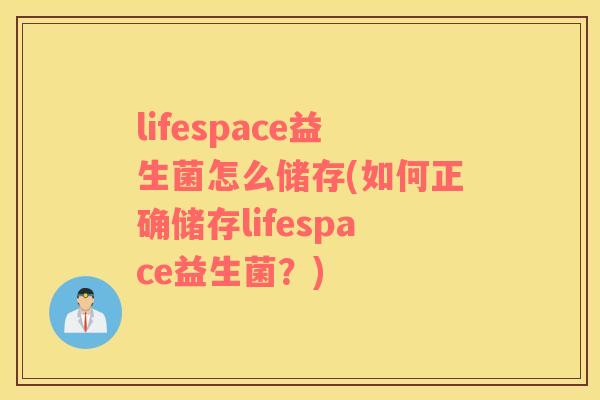 lifespace益生菌怎么储存(如何正确储存lifespace益生菌？)