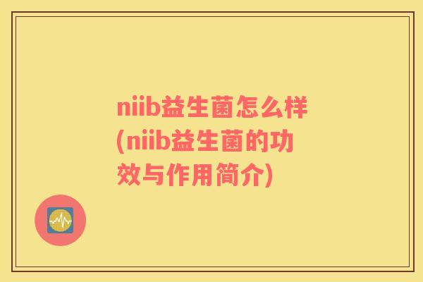 niib益生菌怎么样(niib益生菌的功效与作用简介)