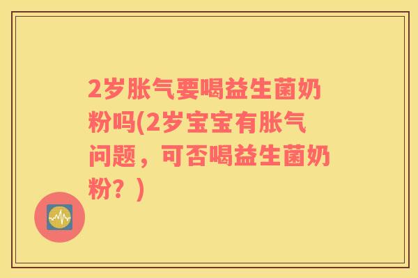 2岁要喝益生菌奶粉吗(2岁宝宝有问题，可否喝益生菌奶粉？)