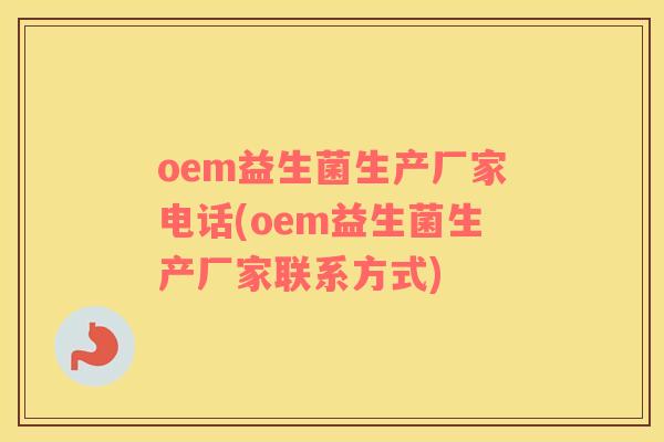 oem益生菌生产厂家电话(oem益生菌生产厂家联系方式)