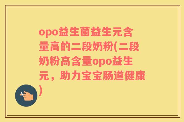 opo益生菌益生元含量高的二段奶粉(二段奶粉高含量opo益生元，助力宝宝肠道健康)