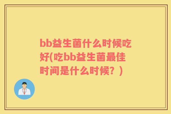 bb益生菌什么时候吃好(吃bb益生菌最佳时间是什么时候？)