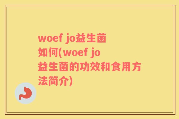 woef jo益生菌如何(woef jo益生菌的功效和食用方法简介)