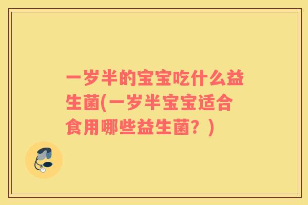 一岁半的宝宝吃什么益生菌(一岁半宝宝适合食用哪些益生菌？)