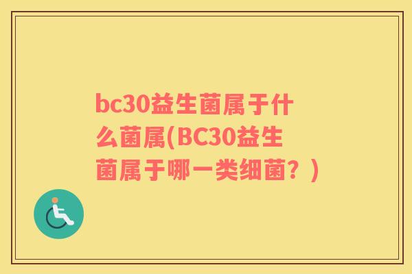 bc30益生菌属于什么菌属(BC30益生菌属于哪一类细菌？)