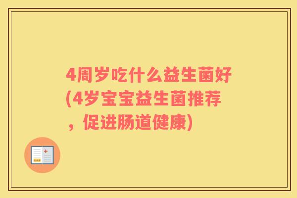 4周岁吃什么益生菌好(4岁宝宝益生菌推荐，促进肠道健康)