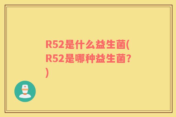 R52是什么益生菌(R52是哪种益生菌？)
