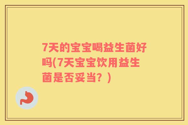 7天的宝宝喝益生菌好吗(7天宝宝饮用益生菌是否妥当？)