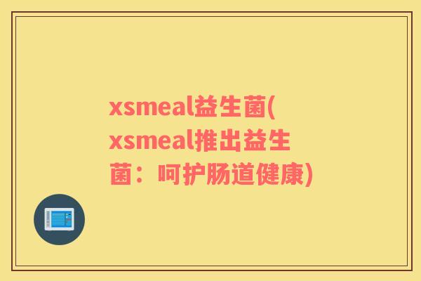 xsmeal益生菌(xsmeal推出益生菌：呵护肠道健康)