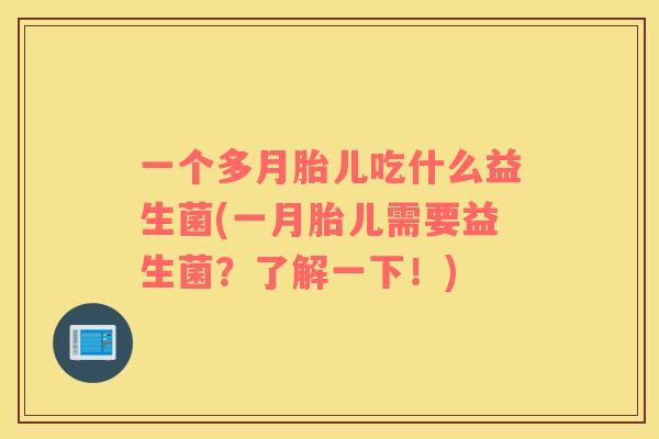 一个多月胎儿吃什么益生菌(一月胎儿需要益生菌？了解一下！)