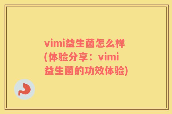 vimi益生菌怎么样(体验分享：vimi益生菌的功效体验)