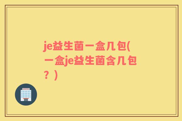 je益生菌一盒几包(一盒je益生菌含几包？)