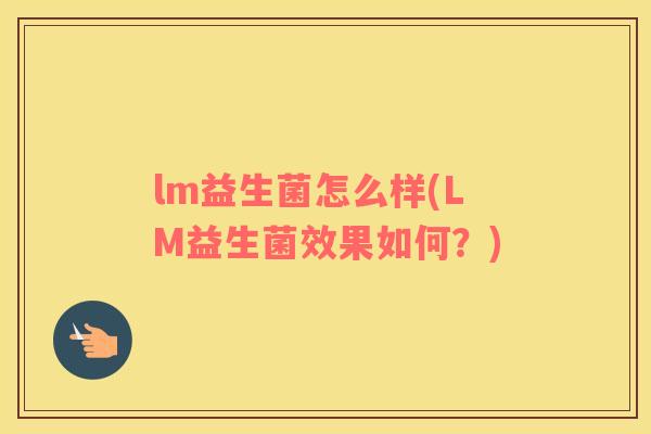 lm益生菌怎么样(LM益生菌效果如何？)