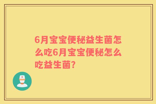 6月宝宝便秘益生菌怎么吃6月宝宝便秘怎么吃益生菌？