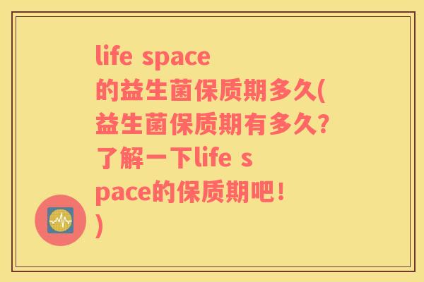life space的益生菌保质期多久(益生菌保质期有多久？了解一下life space的保质期吧！)
