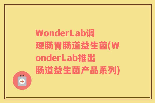 WonderLab调理肠胃肠道益生菌(WonderLab推出肠道益生菌产品系列)