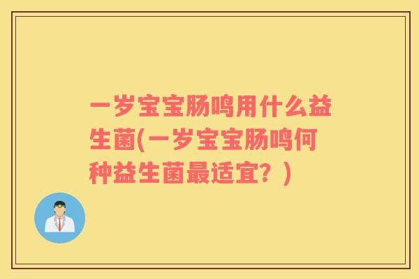 一岁宝宝肠鸣用什么益生菌(一岁宝宝肠鸣何种益生菌最适宜？)