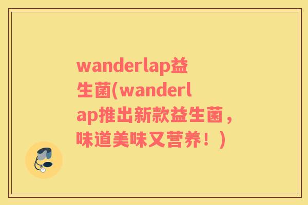wanderlap益生菌(wanderlap推出新款益生菌，味道美味又营养！)