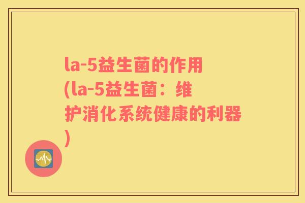 la-5益生菌的作用(la-5益生菌：维护消化系统健康的利器)