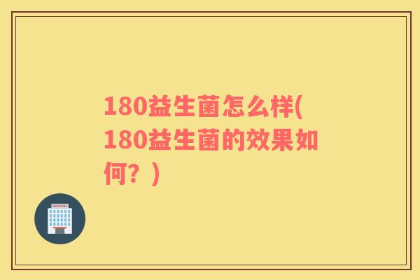 180益生菌怎么样(180益生菌的效果如何？)