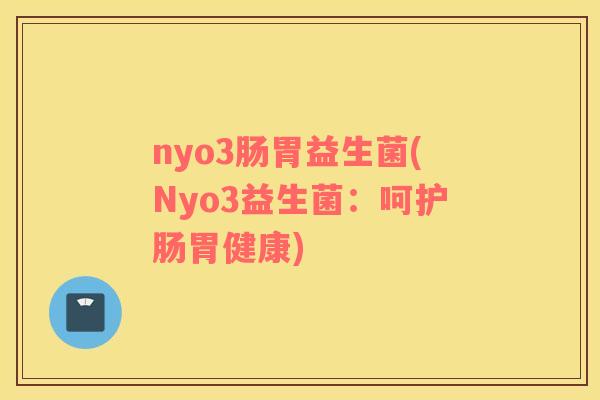 nyo3肠胃益生菌(Nyo3益生菌：呵护肠胃健康)