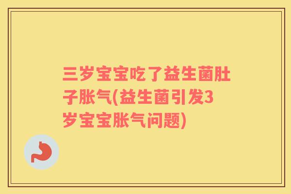 三岁宝宝吃了益生菌肚子(益生菌引发3岁宝宝问题) 三岁宝宝吃了益生菌肚子(益生菌引发3岁宝宝问题)