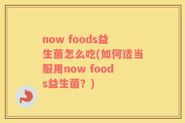 now foods益生菌怎么吃(如何适当服用now foods益生菌？)