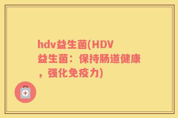 hdv益生菌(HDV益生菌：保持肠道健康，强化免疫力)