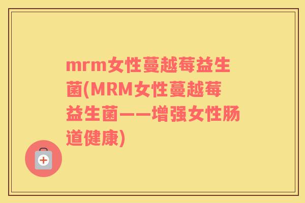 mrm女性蔓越莓益生菌(MRM女性蔓越莓益生菌——增强女性肠道健康)
