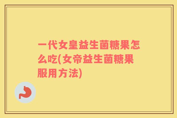 一代女皇益生菌糖果怎么吃(女帝益生菌糖果服用方法)