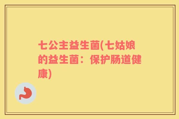 七公主益生菌(七姑娘的益生菌：保护肠道健康)
