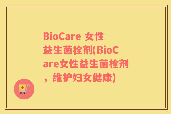 BioCare 女性益生菌栓剂(BioCare女性益生菌栓剂，维护妇女健康)