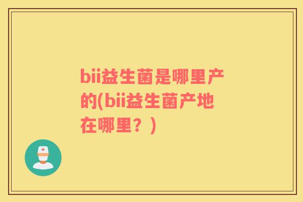 bii益生菌是哪里产的(bii益生菌产地在哪里？)