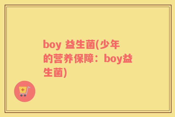 boy 益生菌(少年的营养保障：boy益生菌)